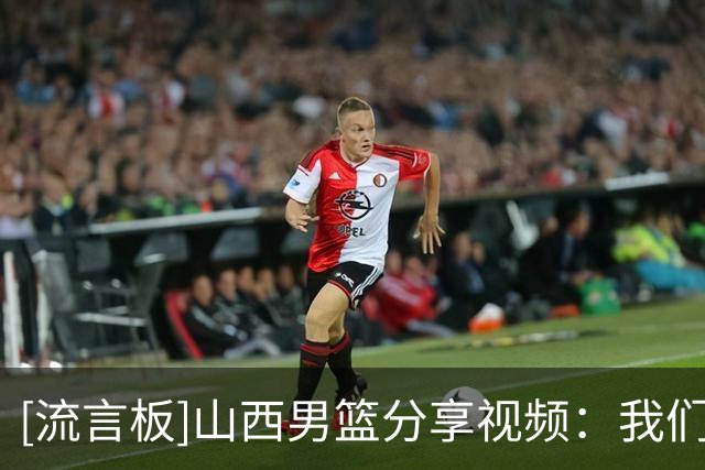 [流言板]山西男篮分享视频：我们的主场开门红，就是这样开始的